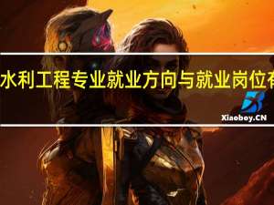 水利工程专业就业方向与就业岗位有哪些