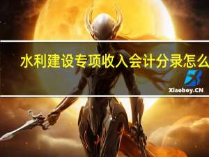 水利建设专项收入会计分录怎么做
