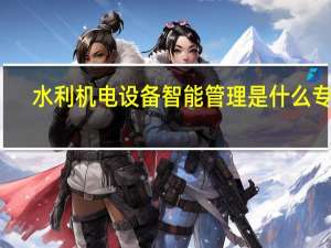 水利机电设备智能管理是什么专业