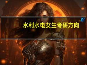 水利水电女生考研方向