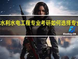 水利水电工程专业考研如何选择专业方向