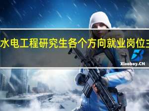 水利水电工程研究生各个方向就业岗位主要是什么