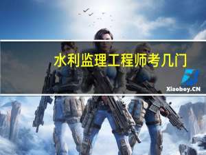 水利监理工程师考几门