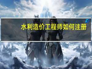 水利造价工程师如何注册
