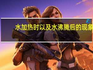 水加热时以及水沸腾后的现象