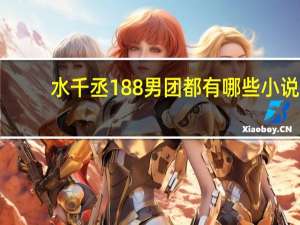 水千丞188男团都有哪些小说（水千丞188男团都哪几本）