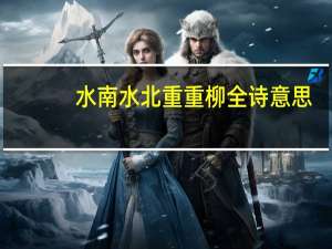水南水北重重柳全诗意思（水南水北重重柳）