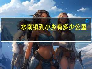 水南镇到小乡有多少公里