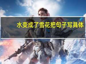 水变成了雪花把句子写具体