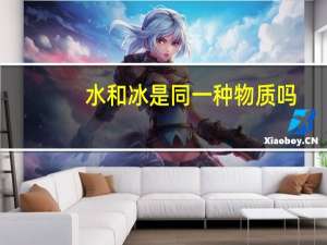 水和冰是同一种物质吗