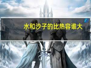 水和沙子的比热容谁大