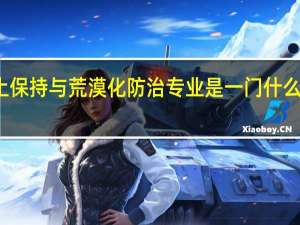 水土保持与荒漠化防治专业是一门什么样的专业