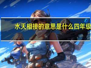 水天相接的意思是什么四年级（水天相接的意思是什么）