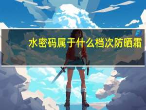 水密码属于什么档次防晒霜（水密码属于什么档次）