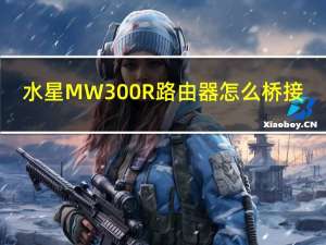 水星MW300R路由器怎么桥接（水星mw300r）