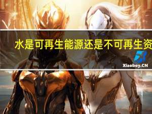 水是可再生能源还是不可再生资源