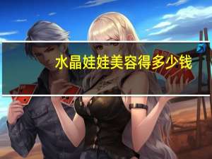 水晶娃娃美容得多少钱？水晶娃娃是什么服务