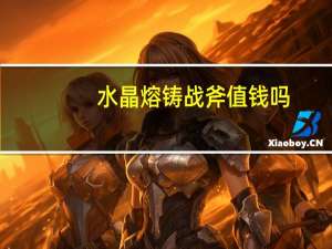 水晶熔铸战斧值钱吗（水晶熔铸战斧）