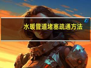 水暖管道堵塞疏通方法