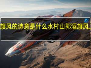 水村山郭酒旗风的诗意是什么 水村山郭酒旗风上一句是什么古诗