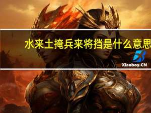 水来土掩兵来将挡是什么意思