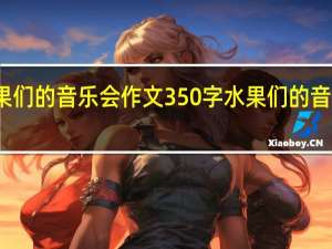 水果们的音乐会作文350字 水果们的音乐会作文