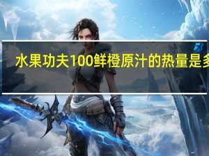 水果功夫 100%鲜橙原汁的热量是多少