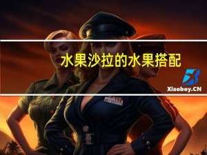 水果沙拉的水果搭配（蔬菜水果沙拉的搭配）