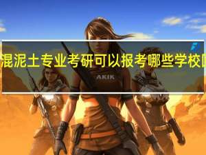 水泥 混泥土专业考研可以报考哪些学校 回答详细点