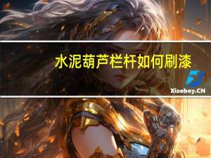 水泥葫芦栏杆如何刷漆（水泥葫芦）