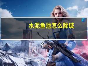 水泥鱼池怎么除碱