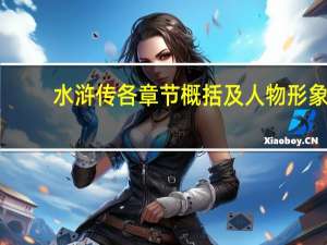 水浒传各章节概括及人物形象（水浒传各章节概括）