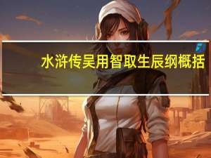 水浒传吴用智取生辰纲概括（水浒传吴用智取生辰纲）
