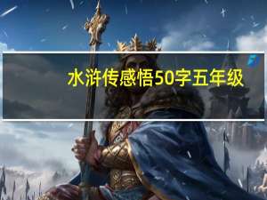 水浒传感悟50字五年级（水浒传感悟50字）