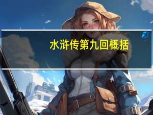 水浒传第九回概括（水浒传概括200字）
