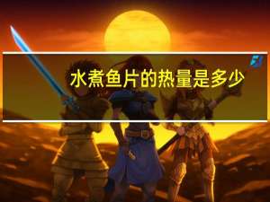 水煮鱼片的热量是多少