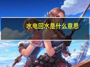 水电回水是什么意思