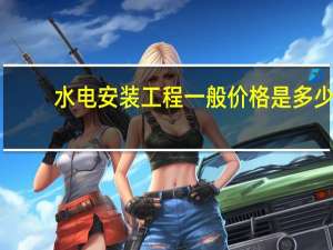 水电安装工程一般价格是多少
