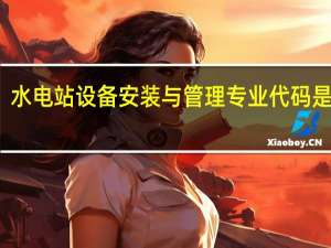 水电站设备安装与管理专业代码是什么