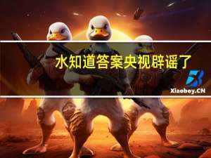 水知道答案央视辟谣了（水知道答案 是真的吗）