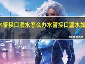 水管接口漏水怎么办 水管接口漏水如何处理