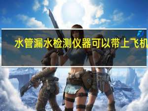 水管漏水检测仪器可以带上飞机吗（水管漏水检测仪器）