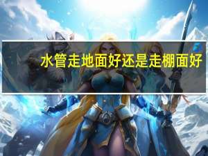水管走地面好还是走棚面好。有什么利弊么