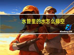 水管里的水怎么排空