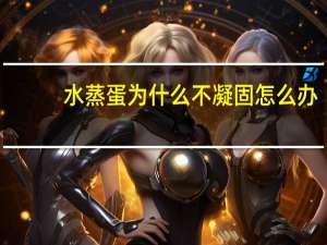 水蒸蛋为什么不凝固怎么办（水蒸蛋）