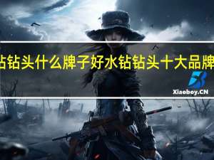 水钻钻头什么牌子好水钻钻头十大品牌最新排行