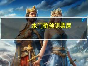 水门桥预测票房（水门桥 票房成中国影史第八）