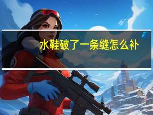 水鞋破了一条缝怎么补