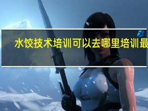 水饺技术培训可以去哪里培训最好