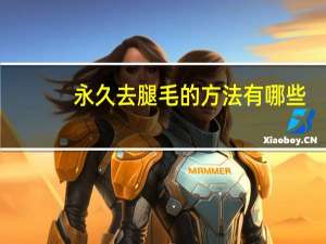 永久去腿毛的方法有哪些（永久去腿毛的方法）
